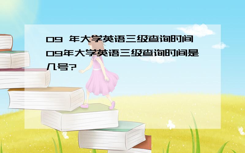 09 年大学英语三级查询时间09年大学英语三级查询时间是几号?