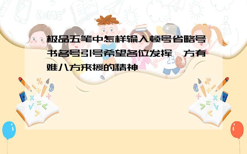 极品五笔中怎样输入顿号省略号书名号引号希望各位发挥一方有难八方来援的精神,