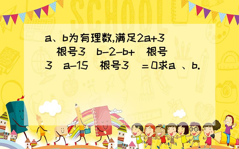 a、b为有理数,满足2a+3（根号3）b-2-b+（根号3）a-15（根号3）＝0求a 、b.