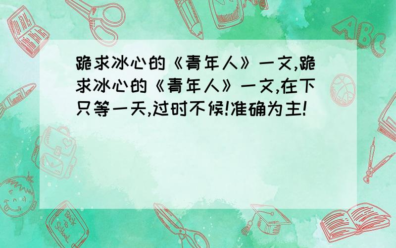 跪求冰心的《青年人》一文,跪求冰心的《青年人》一文,在下只等一天,过时不候!准确为主!