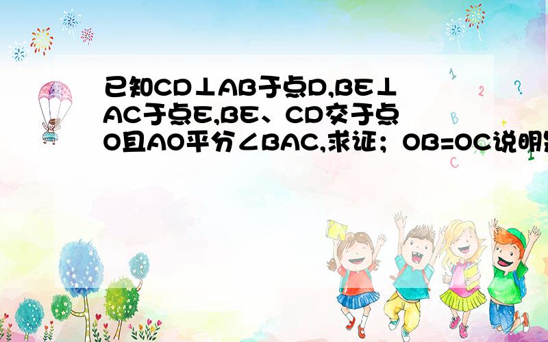 已知CD⊥AB于点D,BE⊥AC于点E,BE、CD交于点O且AO平分∠BAC,求证；OB=OC说明是根据三角形全等的那个理由,例如：边角边这样的说明是根据什么还要有过程,