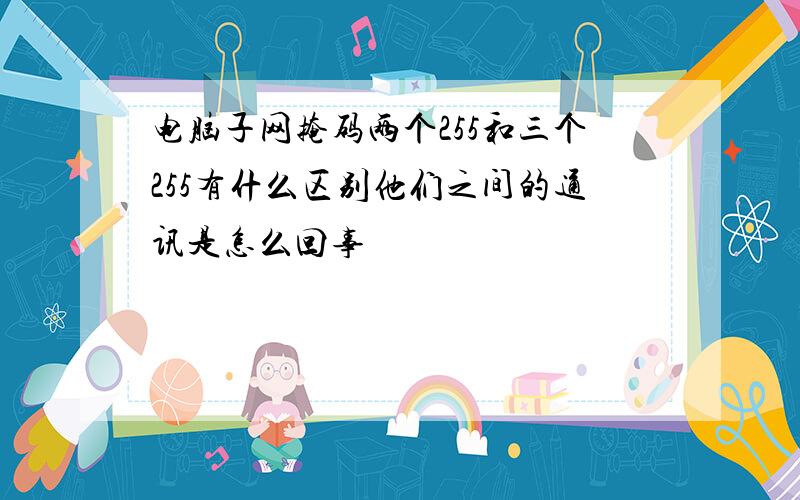 电脑子网掩码两个255和三个255有什么区别他们之间的通讯是怎么回事