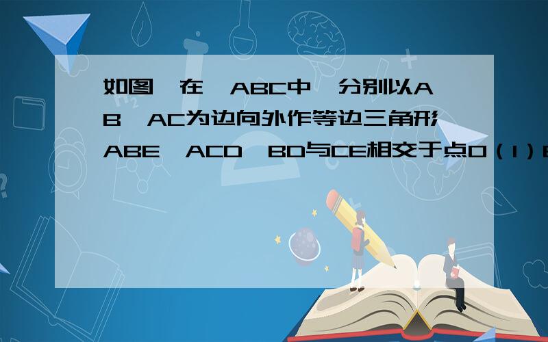 如图,在△ABC中,分别以AB,AC为边向外作等边三角形ABE,ACD,BD与CE相交于点O（1）EC与BD相等吗?为什么?（2）要使△ABE和△ACD全等,至少还需要加什么条件?在此条件下,整个图形成轴对称图形吗?图片