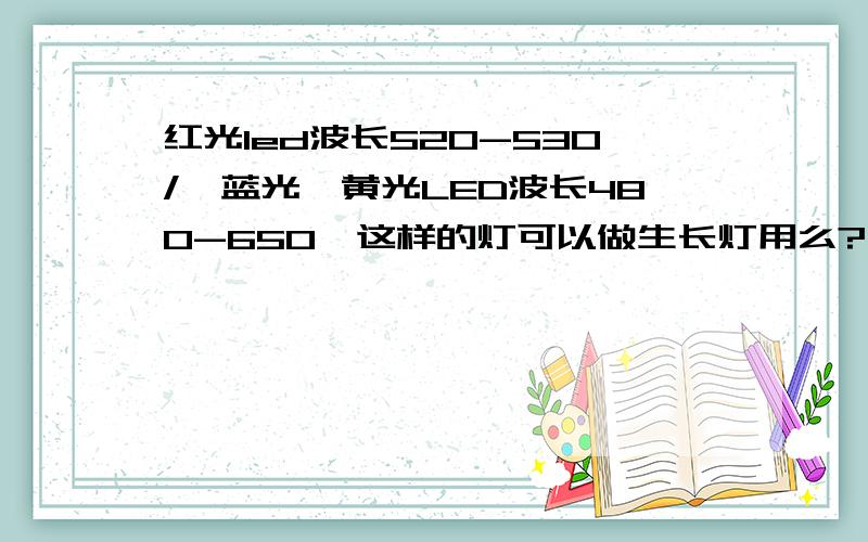 红光led波长520-530/,蓝光,黄光LED波长480-650,这样的灯可以做生长灯用么?