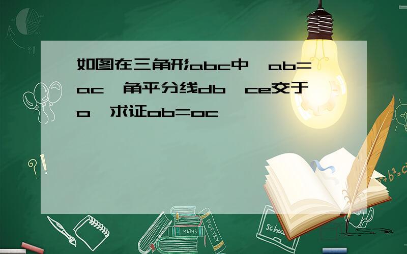 如图在三角形abc中,ab=ac,角平分线db,ce交于o,求证ob=oc