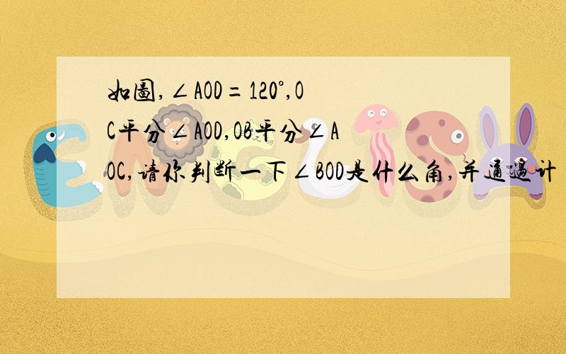 如图,∠AOD=120°,OC平分∠AOD,OB平分∠AOC,请你判断一下∠BOD是什么角,并通过计