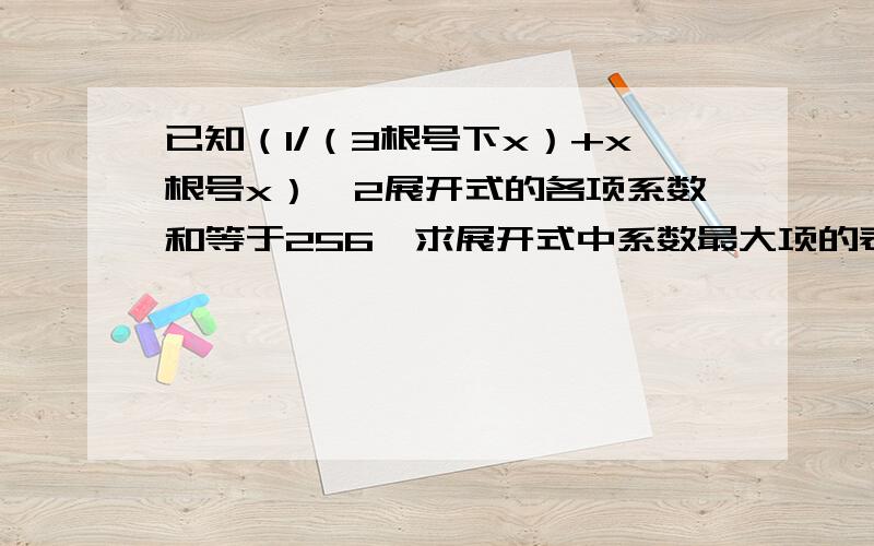 已知（1/（3根号下x）+x根号x）^2展开式的各项系数和等于256,求展开式中系数最大项的表达式.