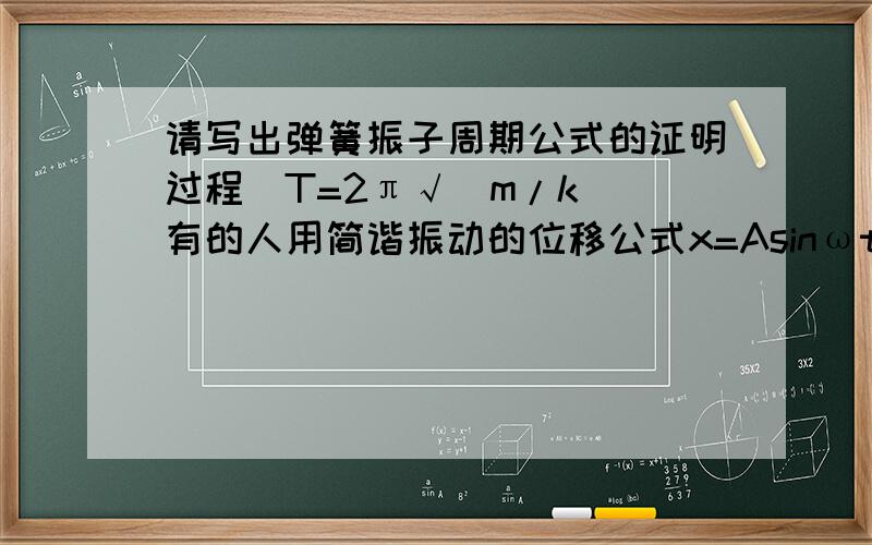 请写出弹簧振子周期公式的证明过程（T=2π√(m/k)）有的人用简谐振动的位移公式x=Asinωt,能不能用别的方法求导弹簧振子的周期公式?