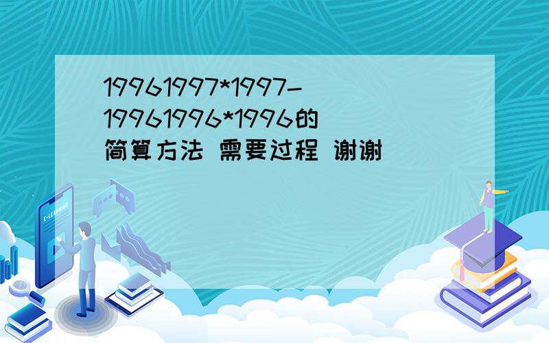 19961997*1997-19961996*1996的简算方法 需要过程 谢谢