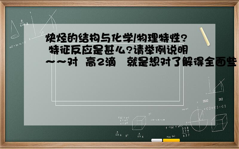 炔烃的结构与化学/物理特性? 特征反应是甚么?请举例说明～～对  高2滴   就是想对了解得全面些  ...那些我全都知道