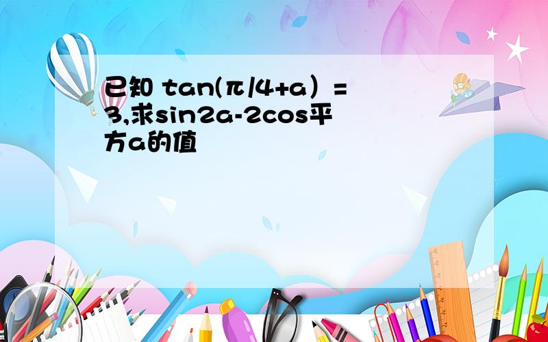 已知 tan(π/4+a）=3,求sin2a-2cos平方a的值