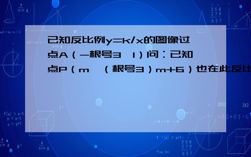 已知反比例y=k/x的图像过点A（-根号3,1）问：已知点P（m,（根号3）m+6）也在此反比例函数的图像上（其中m＜0）,过点P作x轴的垂线,交x轴于点M.若线段PM上存在一点Q,使得△OQM的面积是1/2,设Q的