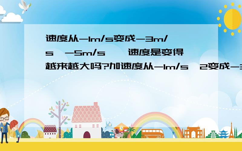 速度从-1m/s变成-3m/s、-5m/s……速度是变得越来越大吗?加速度从-1m/s^2变成-3m/s^2、-5m/s^2……加速度也是变得越来越大?速度是2m/s和速度的大小是2m/s,这两种说法有区别吗?有没有速度是-2m/s这种