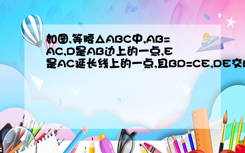 如图,等腰△ABC中,AB=AC,D是AB边上的一点,E是AC延长线上的一点,且BD=CE,DE交BC于F.说明DF=EF.急 .快