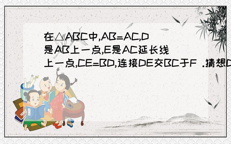 在△ABC中,AB=AC,D是AB上一点,E是AC延长线上一点,CE=BD,连接DE交BC于F .猜想DF与EF之间的关系并证明