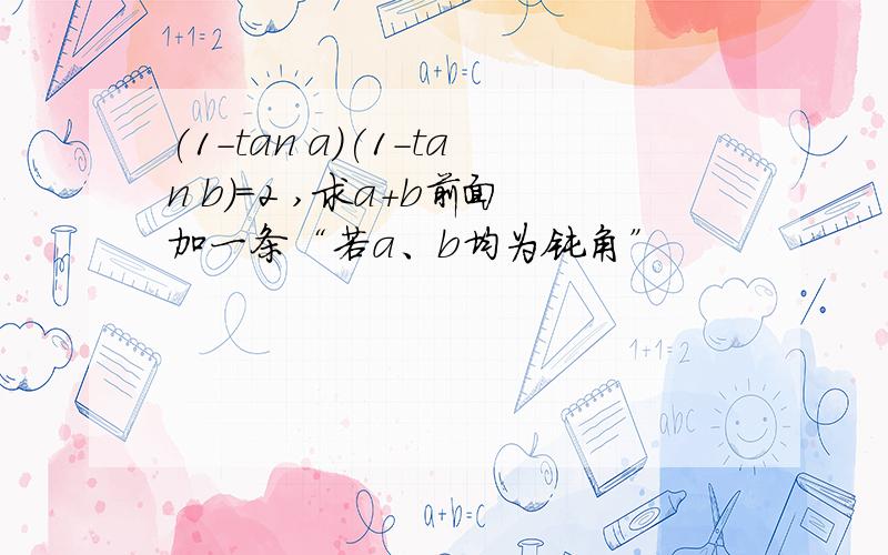 (1-tan a)(1-tan b)=2 ,求a+b前面加一条“若a、b均为钝角”