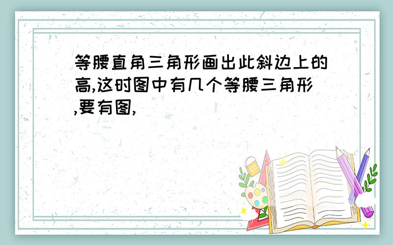 等腰直角三角形画出此斜边上的高,这时图中有几个等腰三角形,要有图,