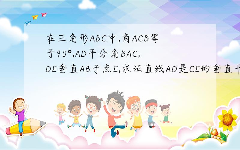 在三角形ABC中,角ACB等于90°,AD平分角BAC,DE垂直AB于点E,求证直线AD是CE的垂直平分线