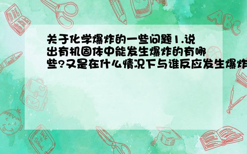 关于化学爆炸的一些问题1.说出有机固体中能发生爆炸的有哪些?又是在什么情况下与谁反应发生爆炸?2.说出无机液体中能发生爆炸的有哪些?又是在什么情况下与谁反应发生爆炸?3.CH4不纯净时