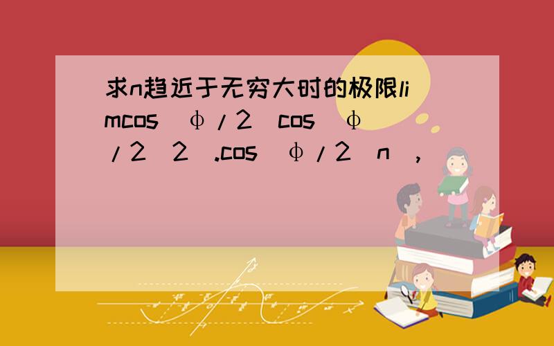 求n趋近于无穷大时的极限limcos(φ/2)cos(φ/2^2).cos(φ/2^n),