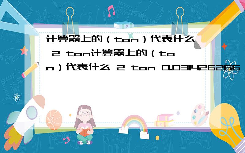 计算器上的（tan）代表什么 2 tan计算器上的（tan）代表什么 2 tan 0.031426266