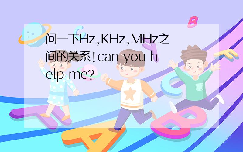 问一下Hz,KHz,MHz之间的关系!can you help me?