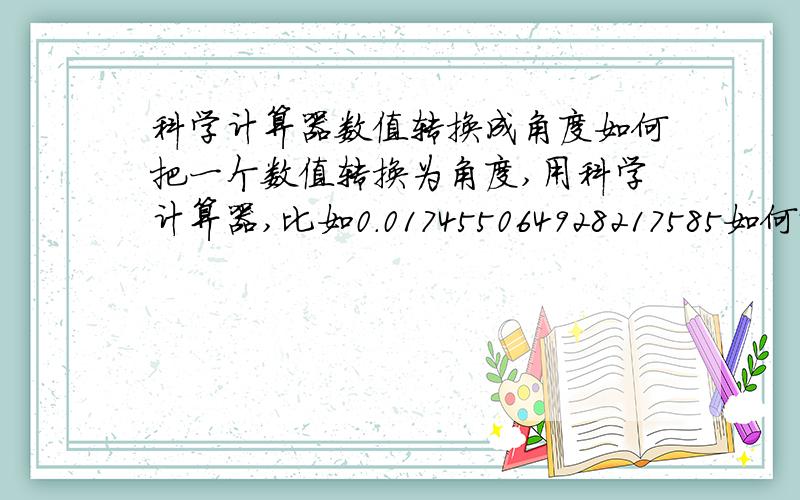 科学计算器数值转换成角度如何把一个数值转换为角度,用科学计算器,比如0.017455064928217585如何让用计算器转换为tan1°.谢谢