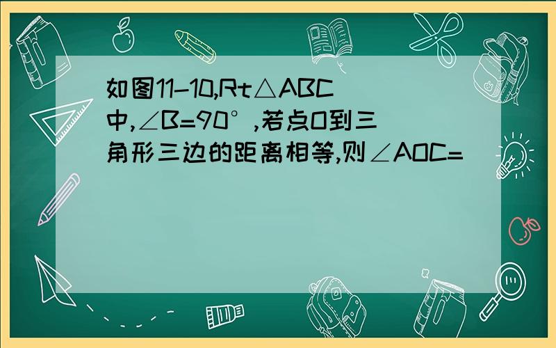 如图11-10,Rt△ABC中,∠B=90°,若点O到三角形三边的距离相等,则∠AOC=_______°