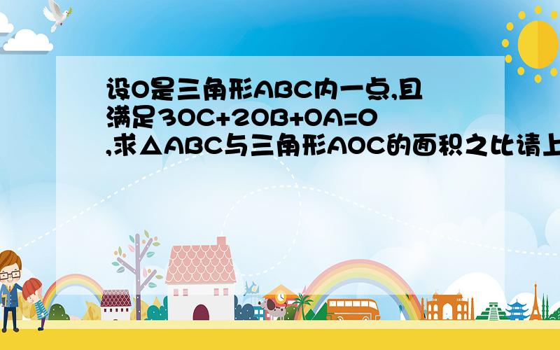 设O是三角形ABC内一点,且满足3OC+2OB+OA=0,求△ABC与三角形AOC的面积之比请上传手写图片,