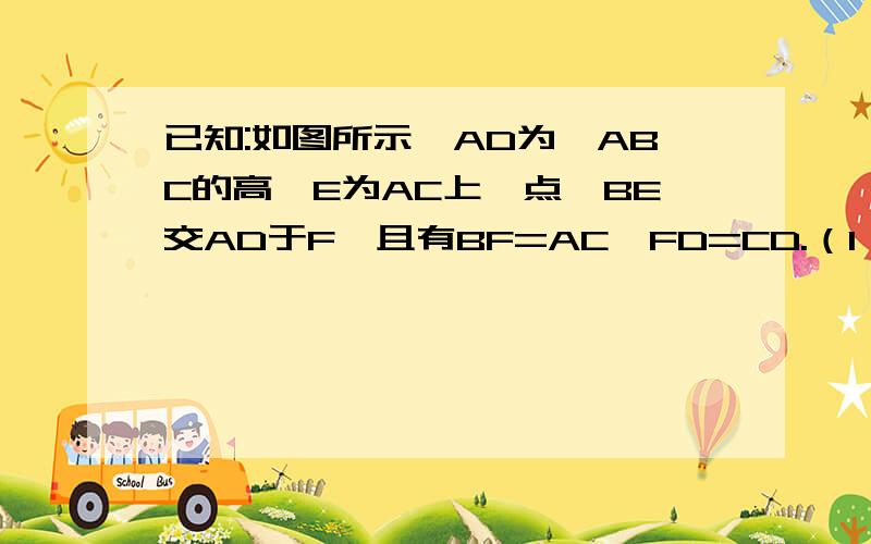 已知:如图所示,AD为△ABC的高,E为AC上一点,BE交AD于F,且有BF=AC,FD=CD.（1）求证：BE⊥AC； （2）若把条件BF=AC和结论BE⊥AC互换,那么这个命题成立吗?