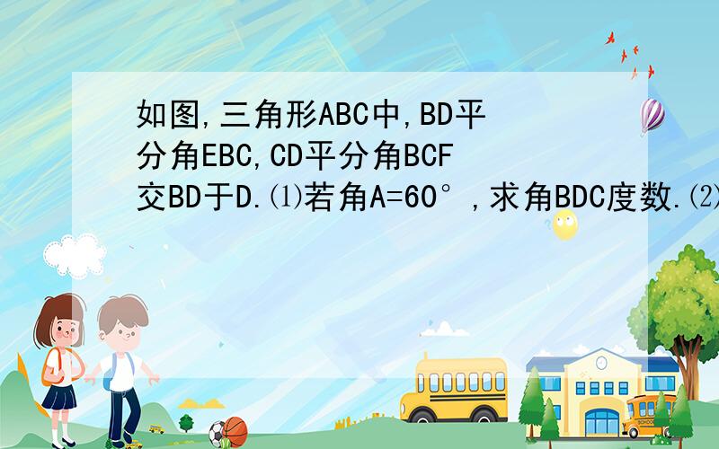 如图,三角形ABC中,BD平分角EBC,CD平分角BCF交BD于D.⑴若角A=60°,求角BDC度数.⑵若角A=a,求角BDC度数