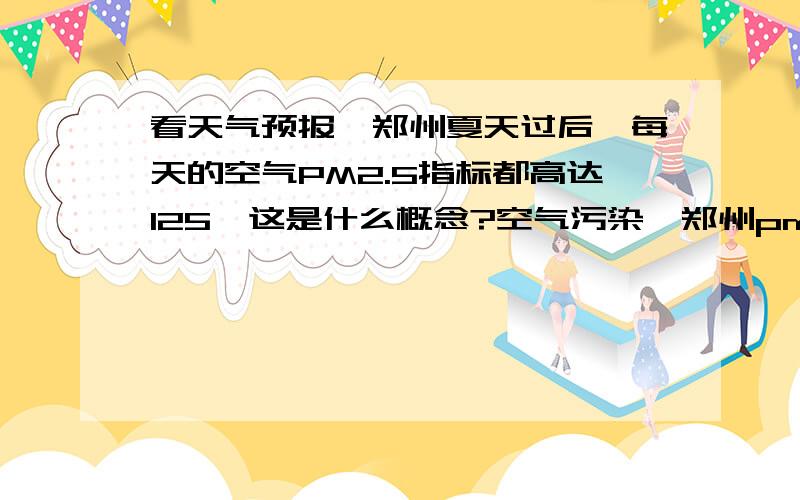 看天气预报,郑州夏天过后,每天的空气PM2.5指标都高达125,这是什么概念?空气污染,郑州pm2.5b