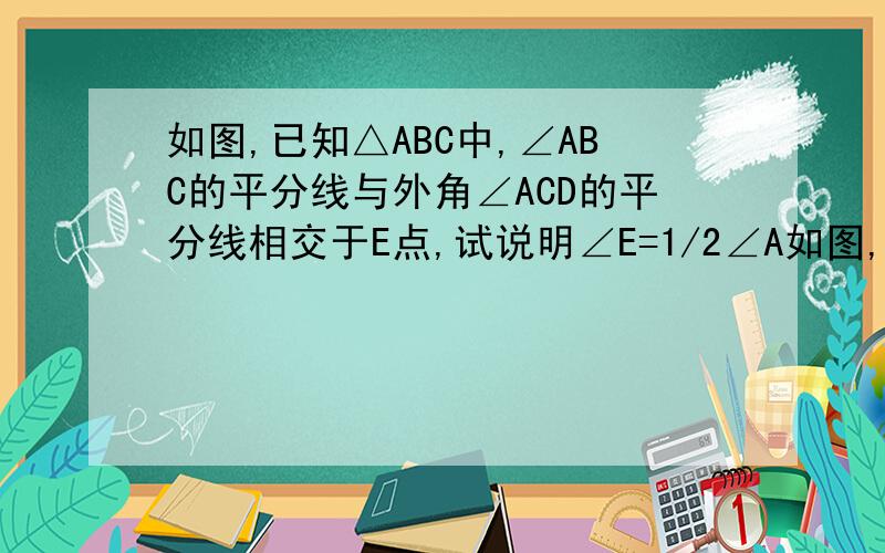 如图,已知△ABC中,∠ABC的平分线与外角∠ACD的平分线相交于E点,试说明∠E=1/2∠A如图,已知△ABC中,∠ABC的平分线与外角∠ACD的平分线相交于E点,试说明∠E＝1/2∠A.