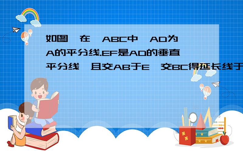 如图,在△ABC中,AD为∠A的平分线.EF是AD的垂直平分线,且交AB于E,交BC得延长线于F.求证DF²=CF×BF