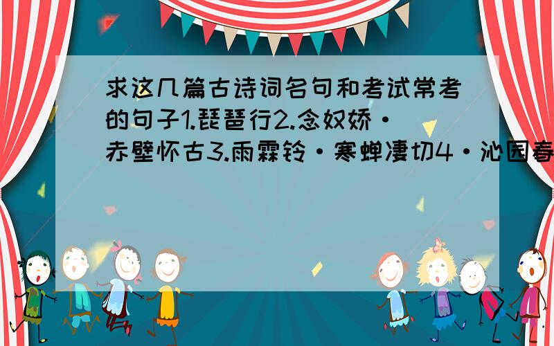 求这几篇古诗词名句和考试常考的句子1.琵琶行2.念奴娇·赤壁怀古3.雨霖铃·寒蝉凄切4·沁园春·长沙5·登岳阳楼6.将进酒7.茅屋为秋风所破歌8.师说9.劝学10.自嘲11.劝学求上面这几首古诗词的