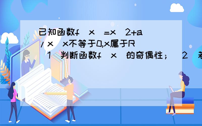 已知函数f（x）=x^2+a/x（x不等于0,x属于R）（1）判断函数f（x）的奇偶性；（2）若f（x）在区间【2,正无