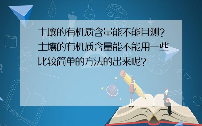 土壤的有机质含量能不能目测?土壤的有机质含量能不能用一些比较简单的方法的出来呢?