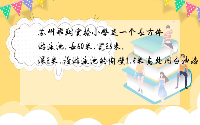 苏州飞翔实验小学建一个长方体游泳池,长60米,宽25米,深2米.沿游泳池的内壁1.5米高处用白油漆画一条水位线,水位线全长多少米?