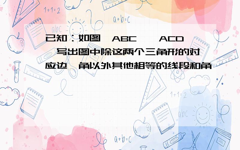 已知：如图△ABC≌△ACD,写出图中除这两个三角形的对应边、角以外其他相等的线段和角