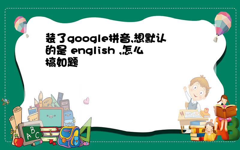 装了google拼音,想默认的是 english ,怎么搞如题