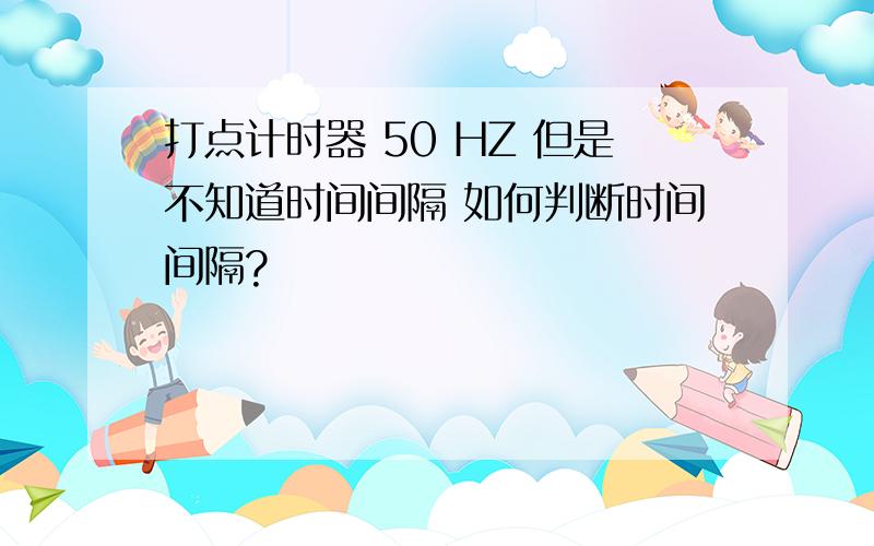 打点计时器 50 HZ 但是不知道时间间隔 如何判断时间间隔?