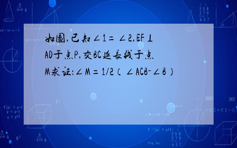 如图,已知∠1=∠2,EF⊥AD于点P,交BC延长线于点M求证：∠M=1/2（∠ACB-∠B）