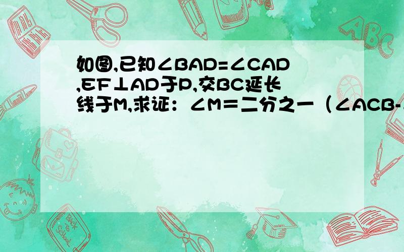 如图,已知∠BAD=∠CAD,EF⊥AD于P,交BC延长线于M,求证：∠M＝二分之一（∠ACB-∠B）