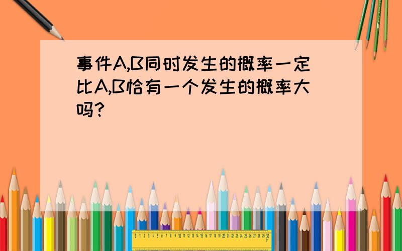 事件A,B同时发生的概率一定比A,B恰有一个发生的概率大吗?