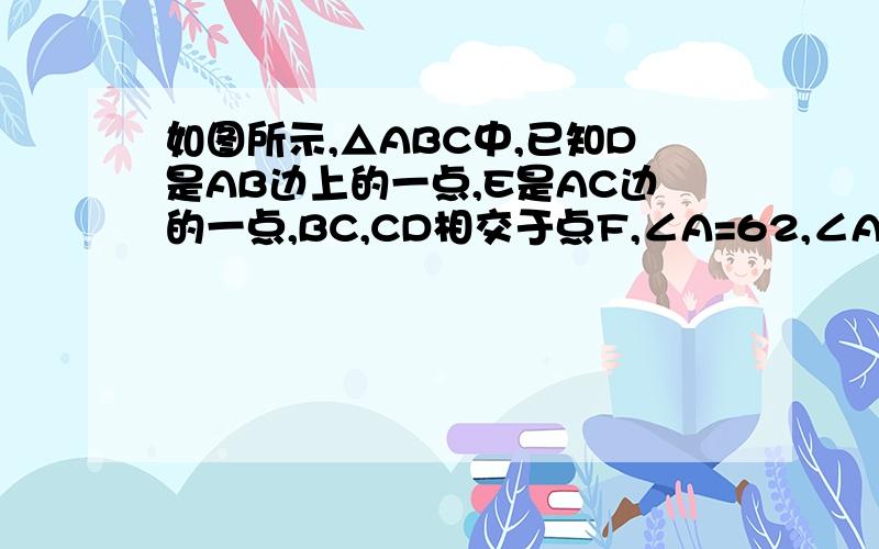 如图所示,△ABC中,已知D是AB边上的一点,E是AC边的一点,BC,CD相交于点F,∠A=62,∠ACD=15,∠ABE=20急!（1）求∠BDC的度数 （2）求∠BFD的度数   （3）试说明∠BFC＞∠A