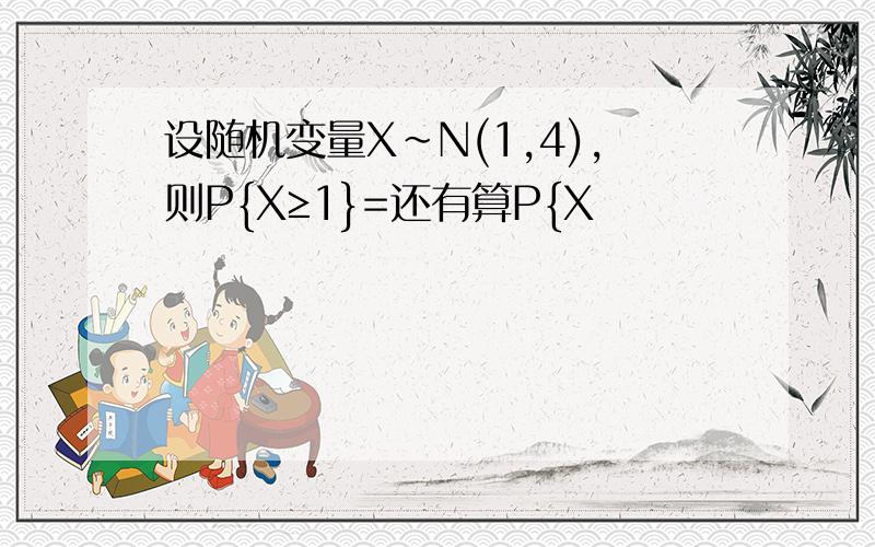 设随机变量X~N(1,4),则P{X≥1}=还有算P{X