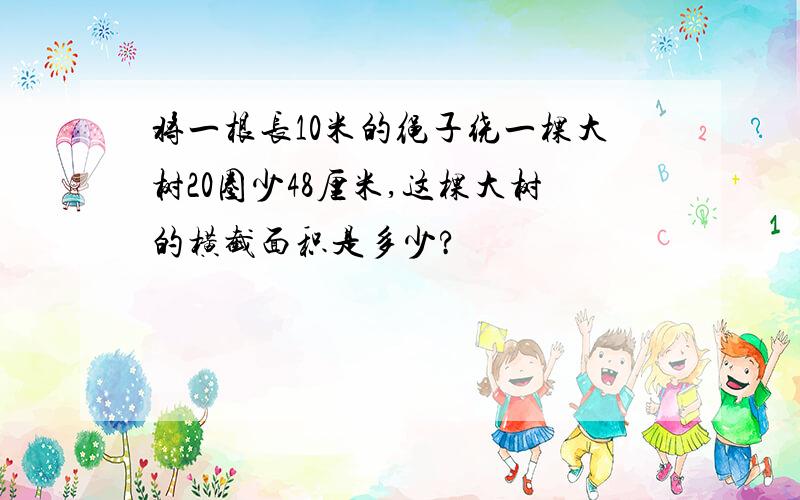 将一根长10米的绳子绕一棵大树20圈少48厘米,这棵大树的横截面积是多少?