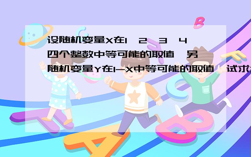 设随机变量X在1,2,3,4四个整数中等可能的取值,另一随机变量Y在1-X中等可能的取值,试求X,Y的联合分布及（X,Y）的边缘分布律.求详解