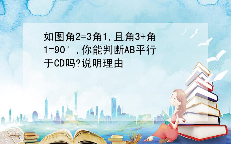 如图角2=3角1,且角3+角1=90°,你能判断AB平行于CD吗?说明理由