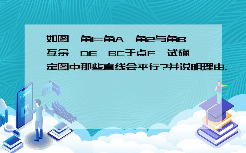 如图,角1=角A,角2与角B互余,DE⊥BC于点F,试确定图中那些直线会平行?并说明理由.